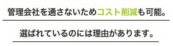 ま管理会社を通さないためコスト削減も可能。選ばれているのには理由があります。